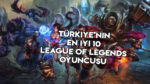 Türkiye’nin En İyi 10 League Of Legends Oyuncusu